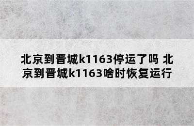 北京到晋城k1163停运了吗 北京到晋城k1163啥时恢复运行